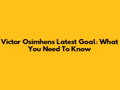 Victor Osimhen's Latest Goal: What You Need To Know