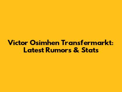 Victor Osimhen Transfermarkt: Latest Rumors & Stats
