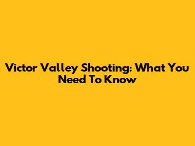 Victor Valley Shooting: What You Need To Know
