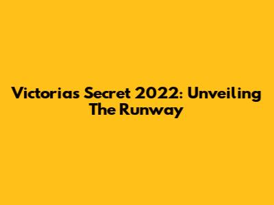 Victoria's Secret 2022: Unveiling The Runway