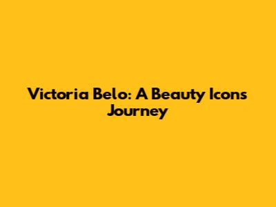 Victoria Belo: A Beauty Icon's Journey