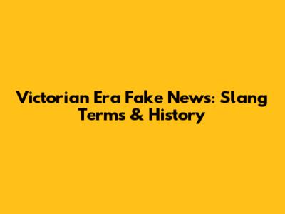 Victorian Era Fake News: Slang Terms & History
