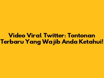 Video Viral Twitter: Tontonan Terbaru Yang Wajib Anda Ketahui!