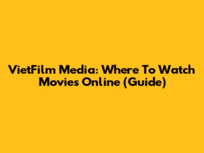 VietFilm Media: Where To Watch Movies Online (Guide)