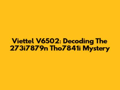 Viettel V6502: Decoding The 273i7879n Tho7841i Mystery