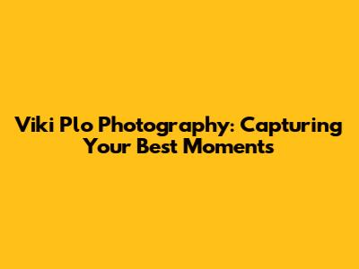 Viki Plo Photography: Capturing Your Best Moments