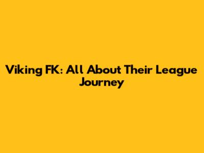 Viking FK: All About Their League Journey