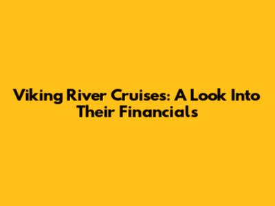 Viking River Cruises: A Look Into Their Financials