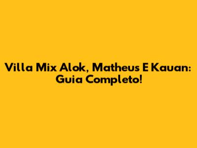 Villa Mix Alok, Matheus E Kauan: Guia Completo!