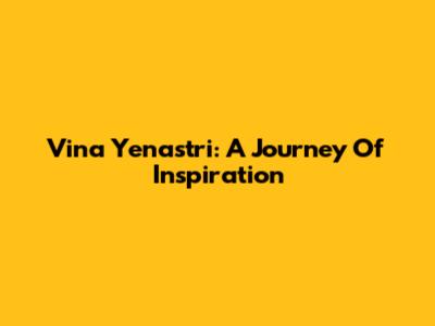 Vina Yenastri: A Journey Of Inspiration
