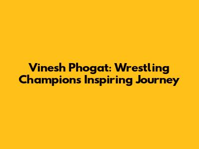 Vinesh Phogat: Wrestling Champion's Inspiring Journey