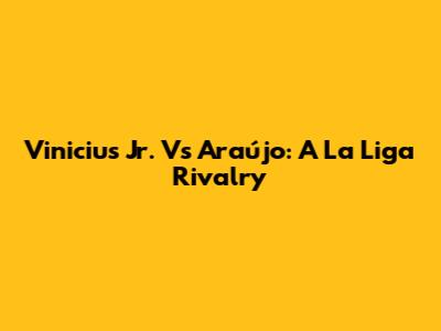 Vinicius Jr. Vs Araújo: A La Liga Rivalry
