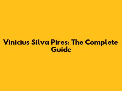 Vinicius Silva Pires: The Complete Guide
