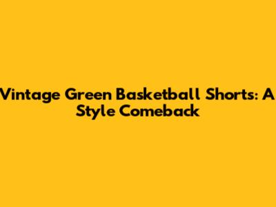 Vintage Green Basketball Shorts: A Style Comeback