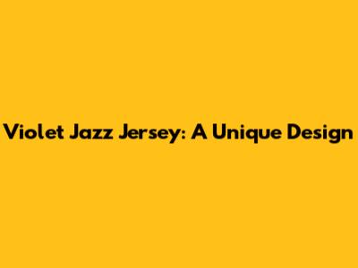 Violet Jazz Jersey: A Unique Design