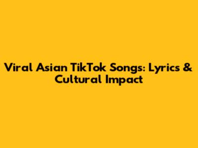 Viral Asian TikTok Songs: Lyrics & Cultural Impact