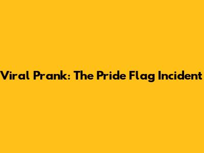 Viral Prank: The Pride Flag Incident