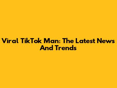 Viral TikTok Man: The Latest News And Trends