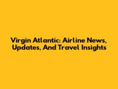 Virgin Atlantic: Airline News, Updates, And Travel Insights