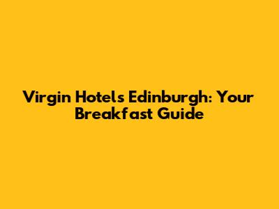 Virgin Hotels Edinburgh: Your Breakfast Guide