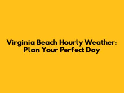 Virginia Beach Hourly Weather: Plan Your Perfect Day