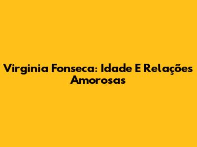 Virginia Fonseca: Idade E Relações Amorosas