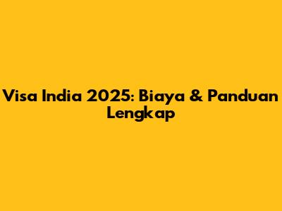 Visa India 2025: Biaya & Panduan Lengkap