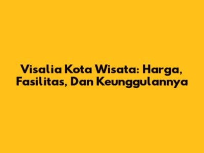 Visalia Kota Wisata: Harga, Fasilitas, Dan Keunggulannya