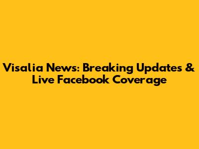Visalia News: Breaking Updates & Live Facebook Coverage