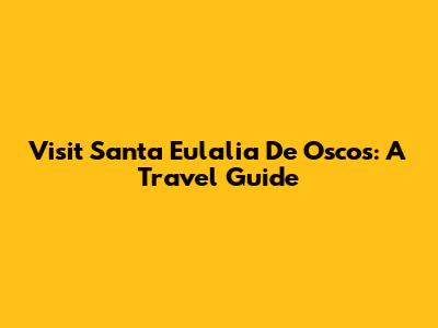 Visit Santa Eulalia De Oscos: A Travel Guide