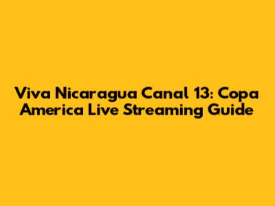 Viva Nicaragua Canal 13: Copa America Live Streaming Guide