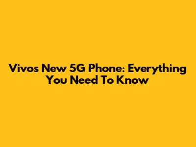 Vivo's New 5G Phone: Everything You Need To Know