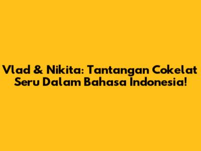 Vlad & Nikita: Tantangan Cokelat Seru Dalam Bahasa Indonesia!