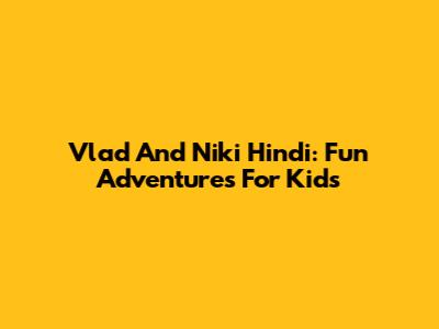 Vlad And Niki Hindi: Fun Adventures For Kids