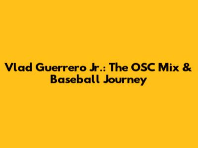 Vlad Guerrero Jr.: The OSC Mix & Baseball Journey
