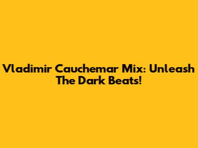 Vladimir Cauchemar Mix: Unleash The Dark Beats!