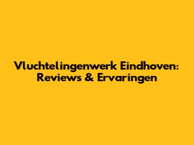 Vluchtelingenwerk Eindhoven: Reviews & Ervaringen