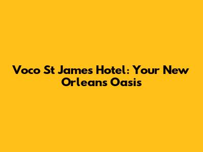 Voco St James Hotel: Your New Orleans Oasis