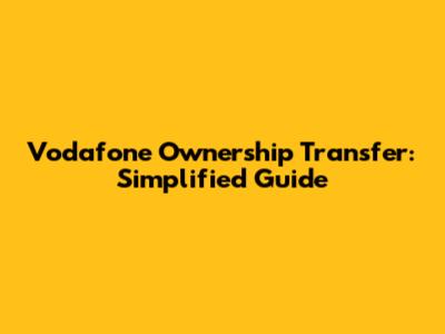Vodafone Ownership Transfer: Simplified Guide