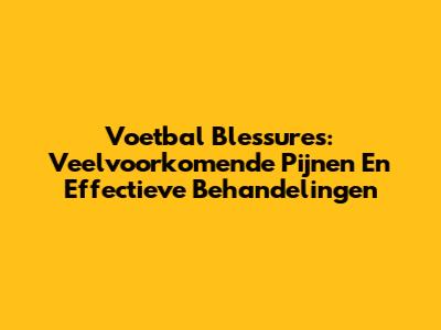 Voetbal Blessures: Veelvoorkomende Pijnen En Effectieve Behandelingen