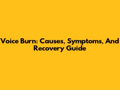 Voice Burn: Causes, Symptoms, And Recovery Guide