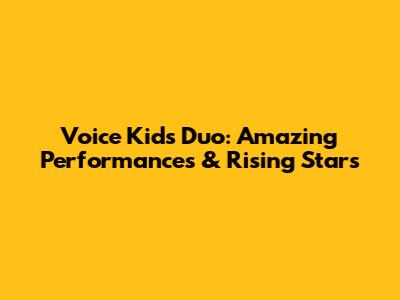 Voice Kids Duo: Amazing Performances & Rising Stars