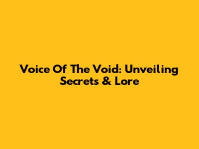 Voice Of The Void: Unveiling Secrets & Lore
