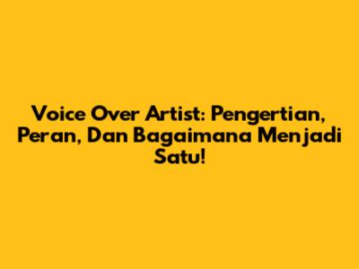 Voice Over Artist: Pengertian, Peran, Dan Bagaimana Menjadi Satu!