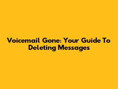 Voicemail Gone: Your Guide To Deleting Messages