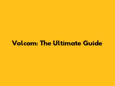 Volcom: The Ultimate Guide