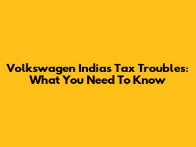 Volkswagen India's Tax Troubles: What You Need To Know