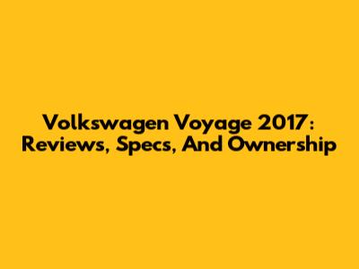 Volkswagen Voyage 2017: Reviews, Specs, And Ownership