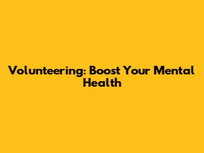 Volunteering: Boost Your Mental Health