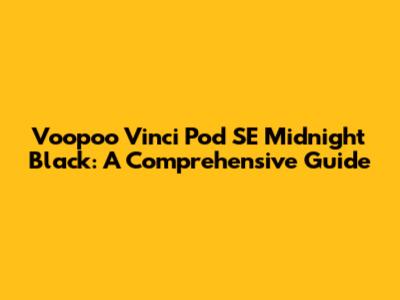 Voopoo Vinci Pod SE Midnight Black: A Comprehensive Guide
